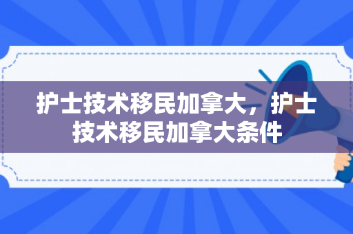 护士技术移民加拿大，护士技术移民加拿大条件