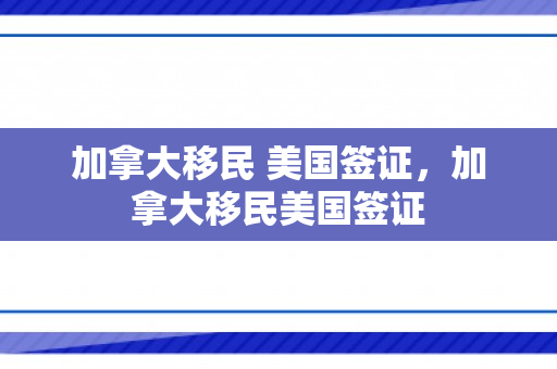 加拿大移民 美国签证，加拿大移民美国签证
