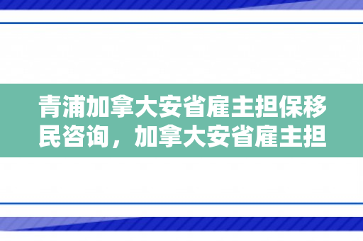 青浦加拿大安省雇主担保移民咨询，加拿大安省雇主担保移民开放时间