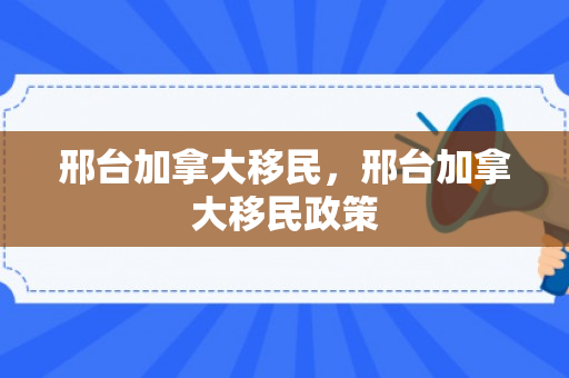 邢台加拿大移民，邢台加拿大移民政策