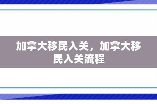 加拿大移民入关，加拿大移民入关流程