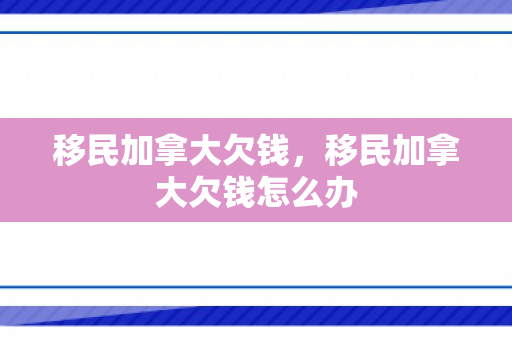 移民加拿大欠钱，移民加拿大欠钱怎么办