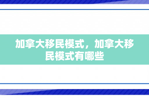 加拿大移民模式，加拿大移民模式有哪些