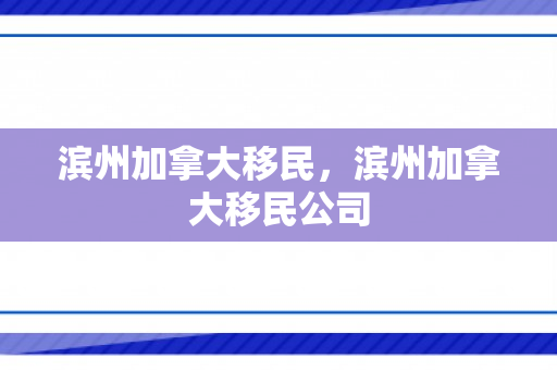 滨州加拿大移民，滨州加拿大移民公司