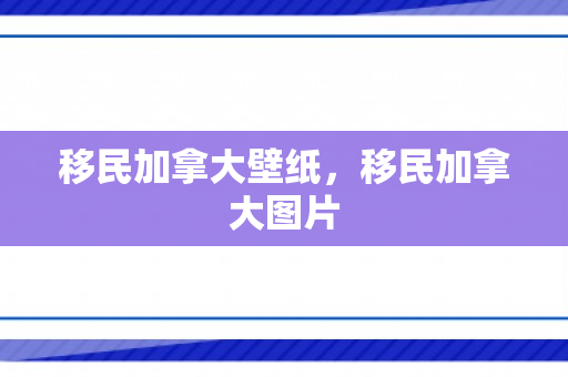 移民加拿大壁纸，移民加拿大图片
