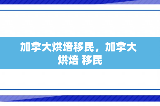 加拿大烘培移民，加拿大 烘焙 移民