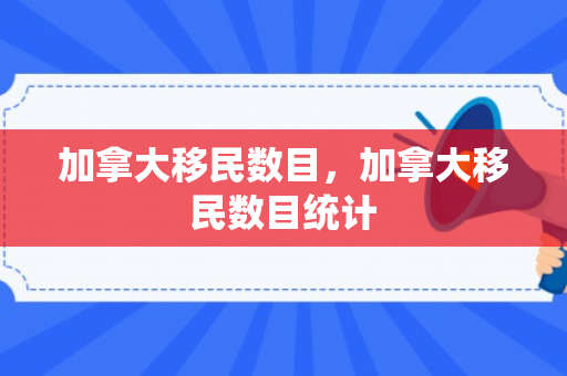 加拿大移民数目，加拿大移民数目统计