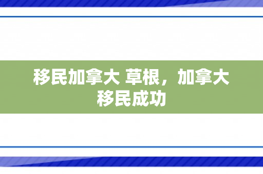 移民加拿大 草根，加拿大移民成功
