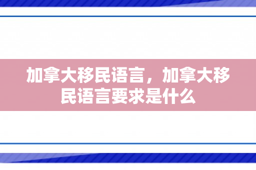 加拿大移民语言，加拿大移民语言要求是什么