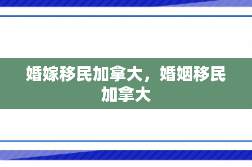 婚嫁移民加拿大，婚姻移民加拿大