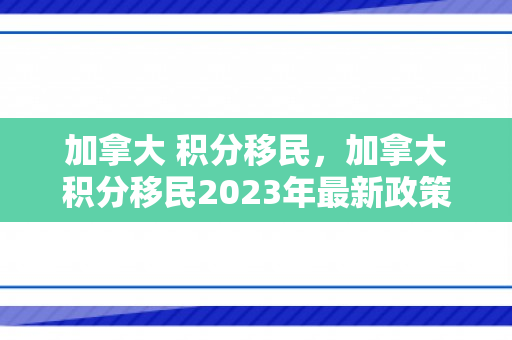 加拿大 积分移民，加拿大积分移民2023年最新政策