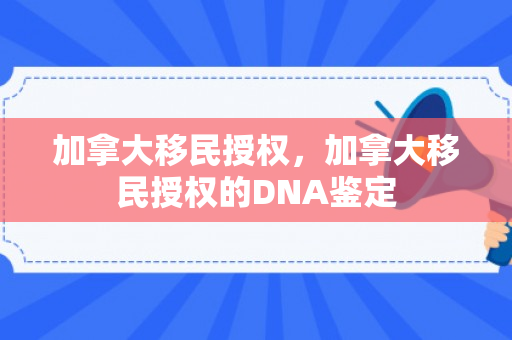 加拿大移民授权，加拿大移民授权的DNA鉴定