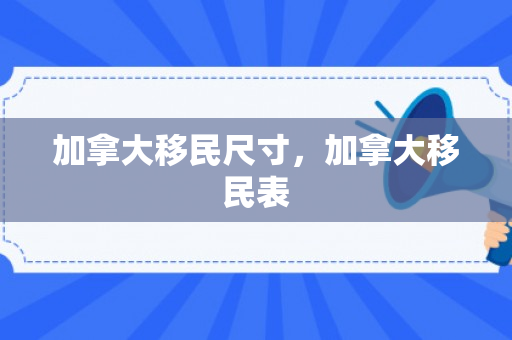 加拿大移民尺寸，加拿大移民表