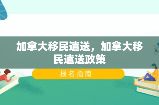 加拿大移民遣送，加拿大移民遣送政策