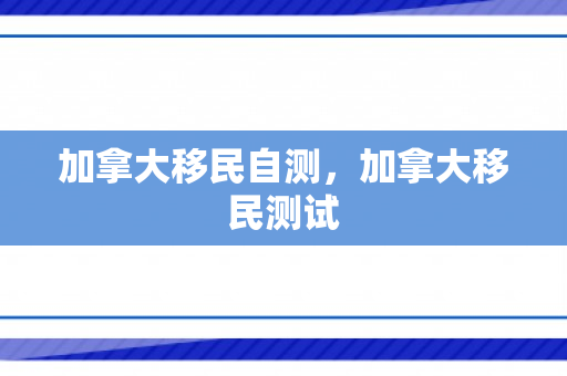 加拿大移民自测，加拿大移民测试