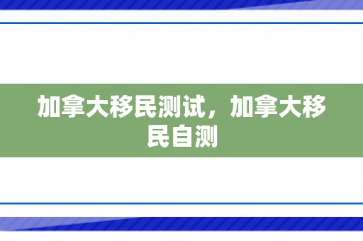 加拿大移民测试，加拿大移民自测