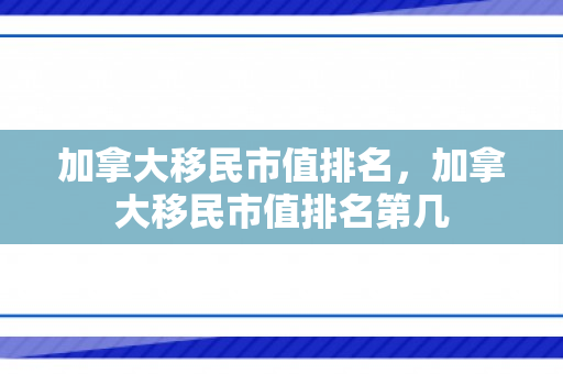 加拿大移民市值排名，加拿大移民市值排名第几