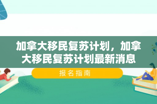 加拿大移民复苏计划，加拿大移民复苏计划最新消息