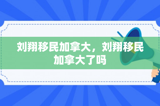 刘翔移民加拿大，刘翔移民加拿大了吗