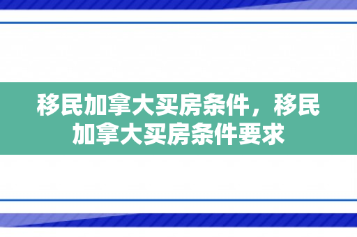 移民加拿大买房条件，移民加拿大买房条件要求