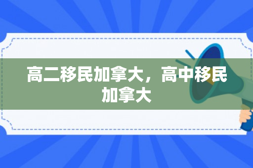 高二移民加拿大，高中移民加拿大