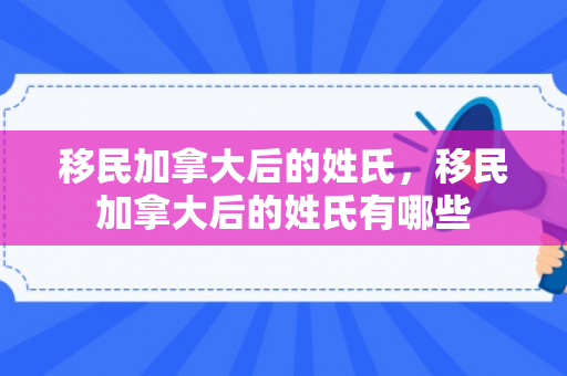 移民加拿大后的姓氏，移民加拿大后的姓氏有哪些