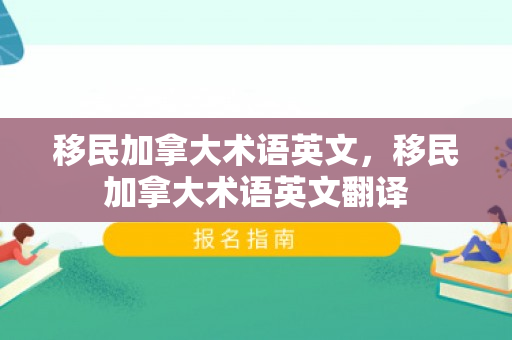 移民加拿大术语英文，移民加拿大术语英文翻译