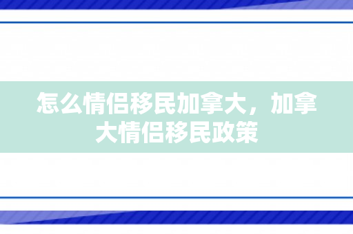 怎么情侣移民加拿大，加拿大情侣移民政策