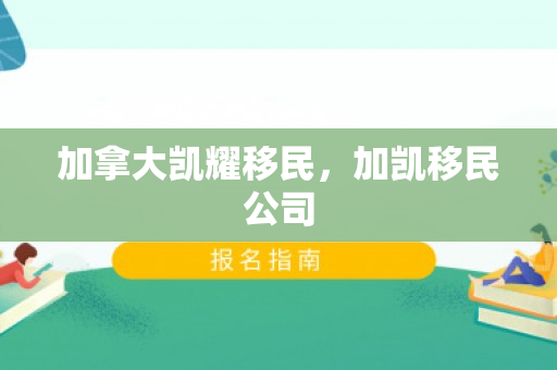 加拿大凯耀移民，加凯移民公司