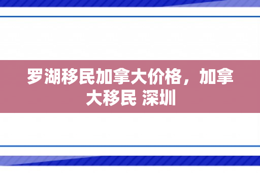 罗湖移民加拿大价格，加拿大移民 深圳