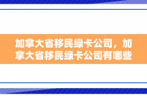 加拿大省移民绿卡公司，加拿大省移民绿卡公司有哪些
