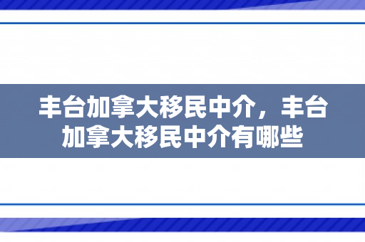 丰台加拿大移民中介，丰台加拿大移民中介有哪些