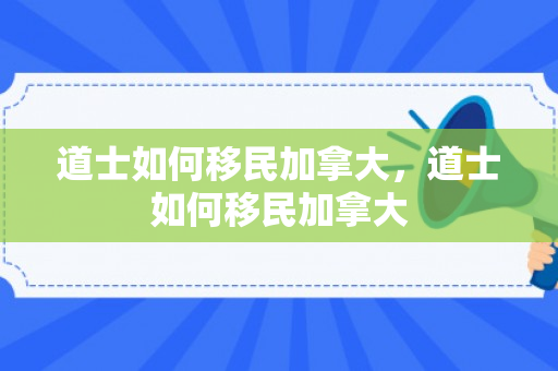 道士如何移民加拿大，道士如何移民加拿大