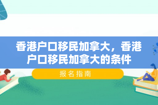 香港户口移民加拿大，香港户口移民加拿大的条件