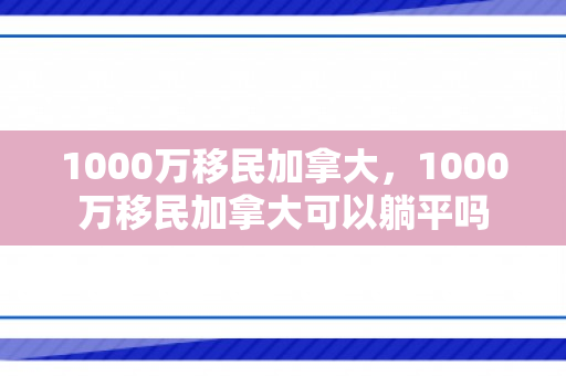1000万移民加拿大，1000万移民加拿大可以躺平吗