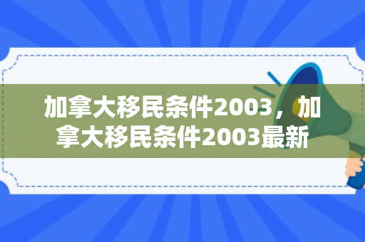 加拿大移民条件2003，加拿大移民条件2003最新