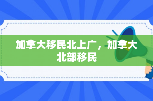 加拿大移民北上广，加拿大北部移民