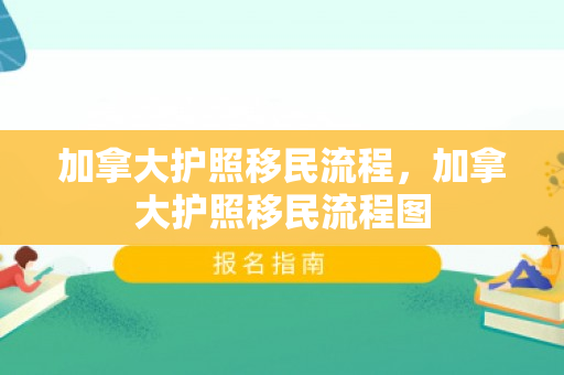 加拿大护照移民流程，加拿大护照移民流程图
