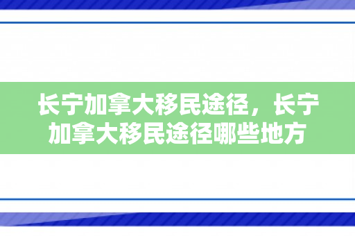 长宁加拿大移民途径，长宁加拿大移民途径哪些地方