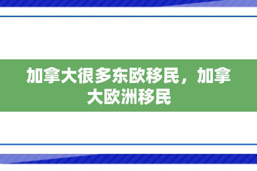 加拿大很多东欧移民，加拿大欧洲移民