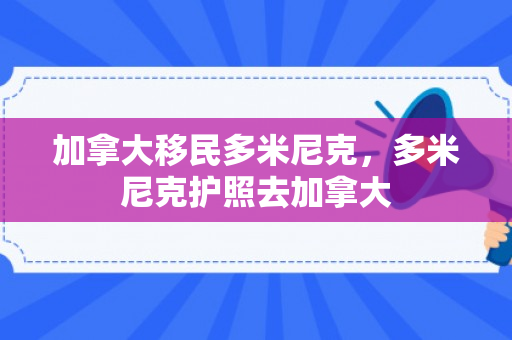 加拿大移民多米尼克，多米尼克护照去加拿大