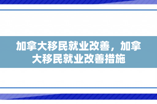 加拿大移民就业改善，加拿大移民就业改善措施