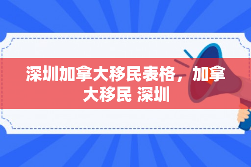 深圳加拿大移民表格，加拿大移民 深圳