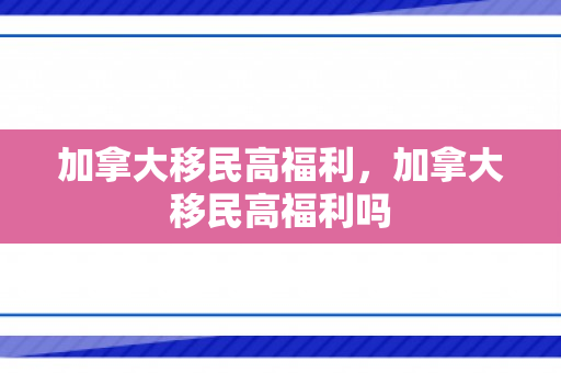 加拿大移民高福利，加拿大移民高福利吗