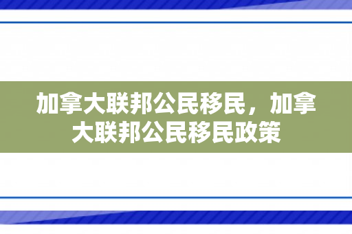 加拿大联邦公民移民，加拿大联邦公民移民政策