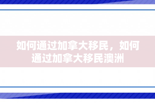 如何通过加拿大移民，如何通过加拿大移民澳洲