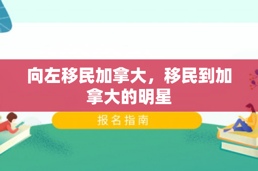 向左移民加拿大，移民到加拿大的明星