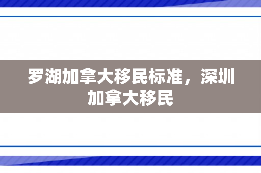 罗湖加拿大移民标准，深圳加拿大移民
