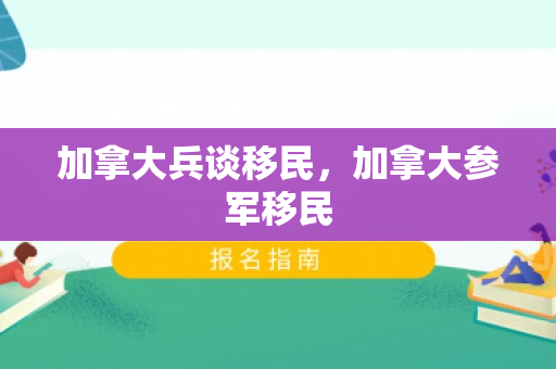 加拿大兵谈移民，加拿大参军移民