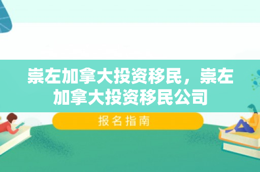 崇左加拿大投资移民，崇左加拿大投资移民公司